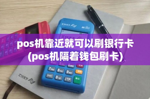 pos机靠近就可以刷银行卡(pos机隔着钱包刷卡) pos机靠近就可以刷银行卡(pos机隔着钱包刷卡)