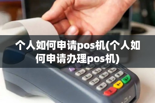 个人如何申请pos机(个人如何申请办理pos机) 个人如何申请pos机(个人如何申请办理pos机)