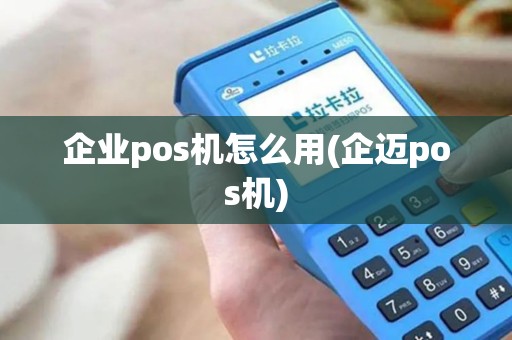 企业pos机怎么用(企迈pos机) 企业pos机怎么用(企迈pos机)