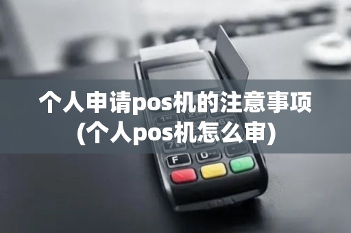个人申请pos机的注意事项(个人pos机怎么审) 个人申请pos机的注意事项(个人pos机怎么审)