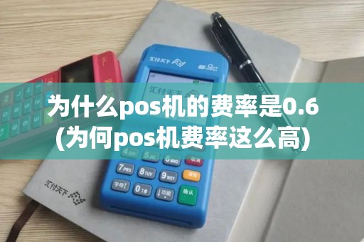 为什么pos机的费率是0.6(为何pos机费率这么高) 为什么pos机的费率是0.6(为何pos机费率这么高)