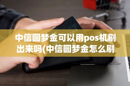 中信圆梦金可以用pos机刷出来吗(中信圆梦金怎么刷pos机) 中信圆梦金可以用pos机刷出来吗(中信圆梦金怎么刷pos机)