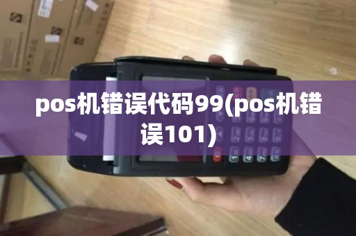 pos机错误代码99(pos机错误101) pos机错误代码99(pos机错误101)
