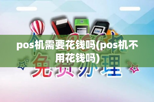 pos机需要花钱吗(pos机不用花钱吗) pos机需要花钱吗(pos机不用花钱吗)