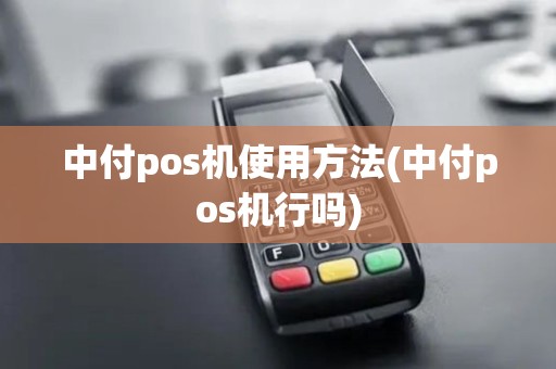 中付pos机使用方法(中付pos机行吗) 中付pos机使用方法(中付pos机行吗)