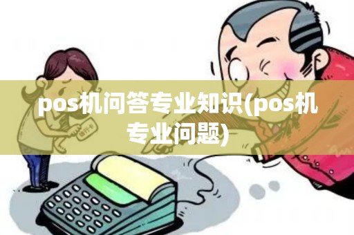 pos机问答专业知识(pos机专业问题) pos机问答专业知识(pos机专业问题)