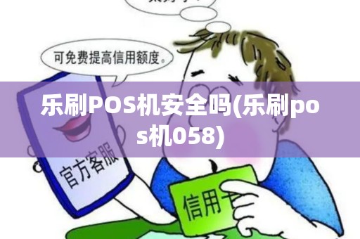乐刷POS机安全吗(乐刷pos机058) 乐刷POS机安全吗(乐刷pos机058)
