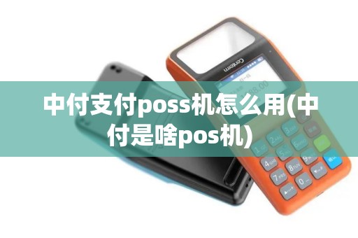 中付支付poss机怎么用(中付是啥pos机) 中付支付poss机怎么用(中付是啥pos机)