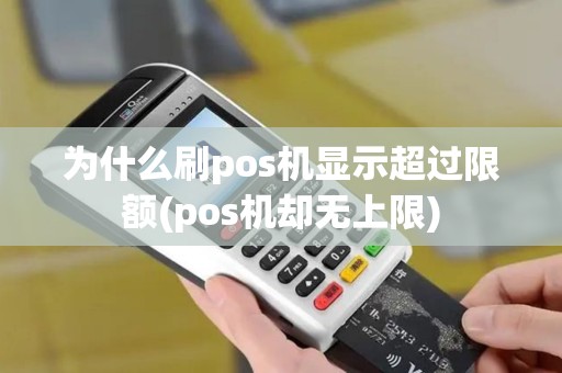 为什么刷pos机显示超过限额(pos机却无上限) 为什么刷pos机显示超过限额(pos机却无上限)