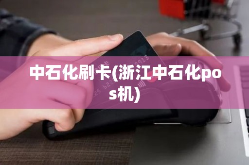 中石化刷卡(浙江中石化pos机)