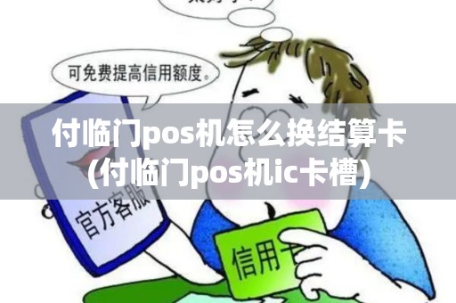 付临门pos机怎么换结算卡(付临门pos机ic卡槽) 付临门pos机怎么换结算卡(付临门pos机ic卡槽)