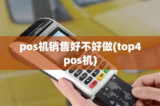 pos机销售好不好做(top4pos机) pos机销售好不好做(top4pos机)