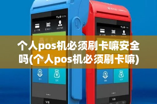 个人pos机必须刷卡嘛安全吗(个人pos机必须刷卡嘛) 个人pos机必须刷卡嘛安全吗(个人pos机必须刷卡嘛)