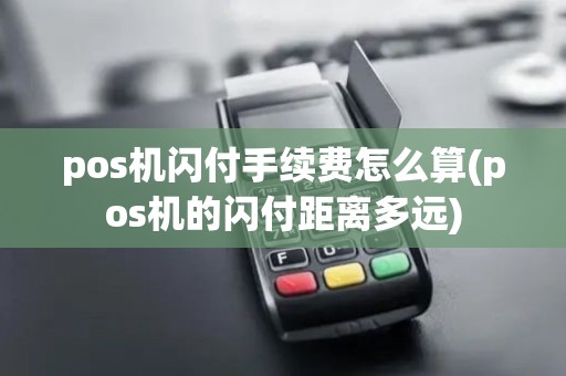 pos机闪付手续费怎么算(pos机的闪付距离多远) pos机闪付手续费怎么算(pos机的闪付距离多远)