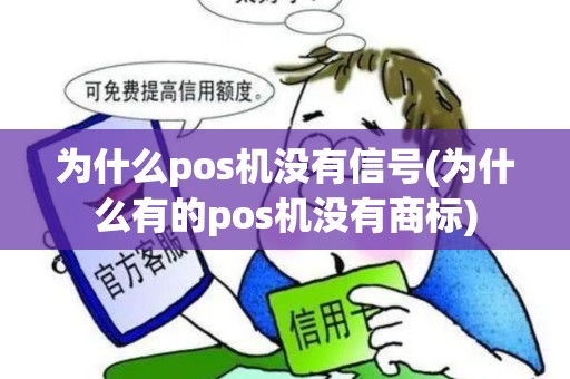 为什么pos机没有信号(为什么有的pos机没有商标)