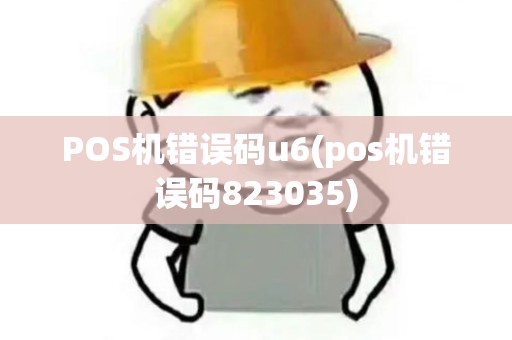 POS机错误码u6(pos机错误码823035) POS机错误码u6(pos机错误码823035)