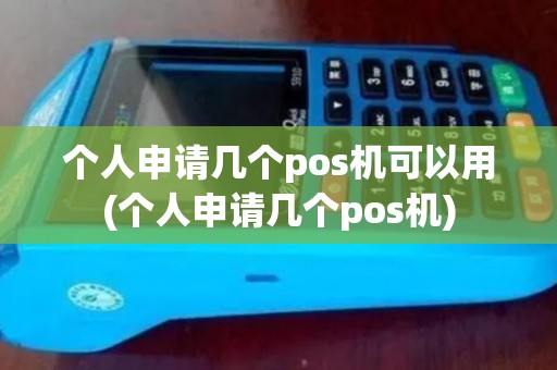 个人申请几个pos机可以用(个人申请几个pos机) 个人申请几个pos机可以用(个人申请几个pos机)