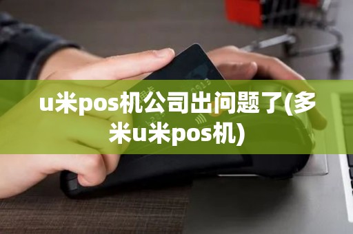 u米pos机公司出问题了(多米u米pos机) u米pos机公司出问题了(多米u米pos机)