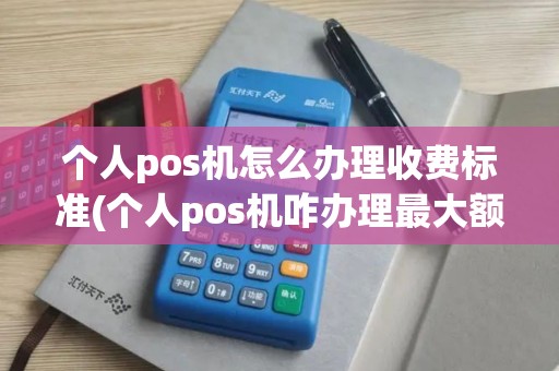 个人pos机怎么办理收费标准(个人pos机咋办理最大额度) 个人pos机怎么办理收费标准(个人pos机咋办理最大额度)