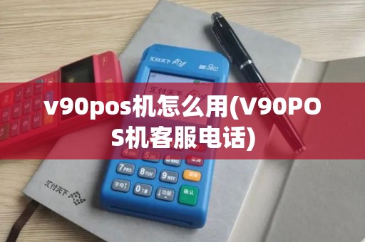 v90pos机怎么用(V90POS机客服电话) v90pos机怎么用(V90POS机客服电话)