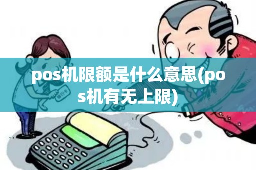 pos机限额是什么意思(pos机有无上限) pos机限额是什么意思(pos机有无上限)