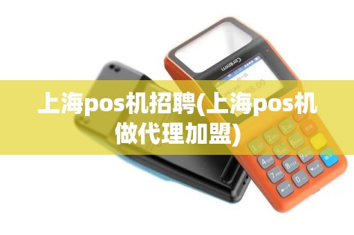 上海pos机招聘(上海pos机做代理加盟) 上海pos机招聘(上海pos机做代理加盟)