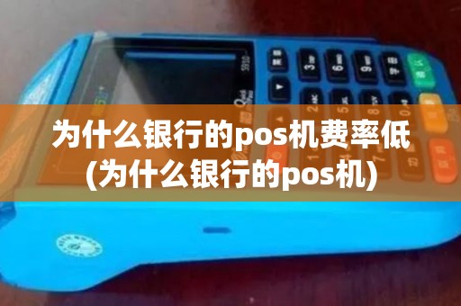为什么银行的pos机费率低(为什么银行的pos机) 为什么银行的pos机费率低(为什么银行的pos机)