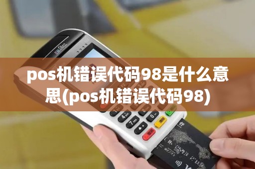 pos机错误代码98是什么意思(pos机错误代码98) pos机错误代码98是什么意思(pos机错误代码98)