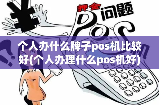 个人办什么牌子pos机比较好(个人办理什么pos机好) 个人办什么牌子pos机比较好(个人办理什么pos机好)
