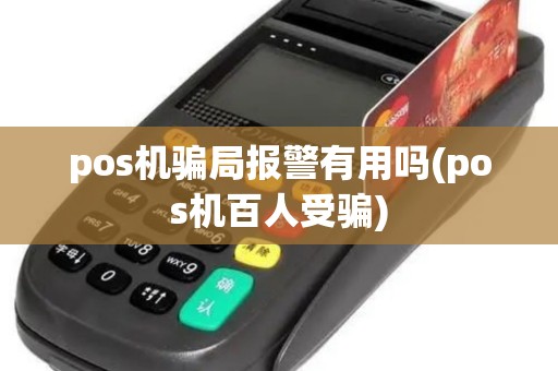 pos机骗局报警有用吗(pos机百人受骗) pos机骗局报警有用吗(pos机百人受骗)