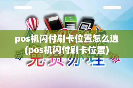 pos机闪付刷卡位置怎么选(pos机闪付刷卡位置) pos机闪付刷卡位置怎么选(pos机闪付刷卡位置)