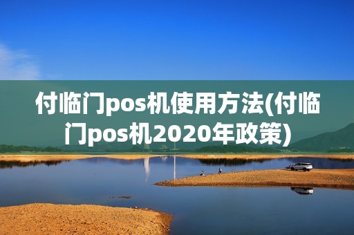 付临门pos机使用方法(付临门pos机2020年政策) 付临门pos机使用方法(付临门pos机2020年政策)