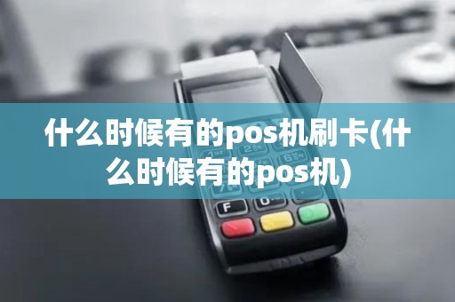 什么时候有的pos机刷卡(什么时候有的pos机)