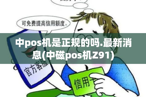 中pos机是正规的吗.最新消息(中磁pos机Z91)