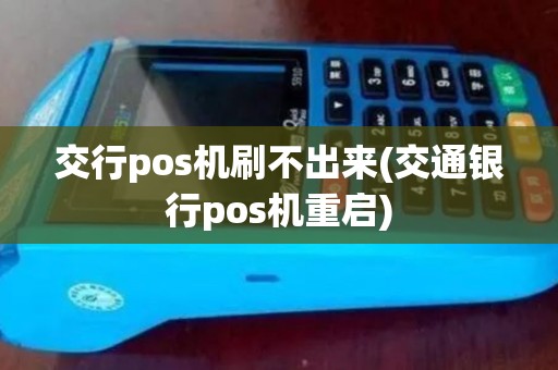 交行pos机刷不出来(交通银行pos机重启) 交行pos机刷不出来(交通银行pos机重启)