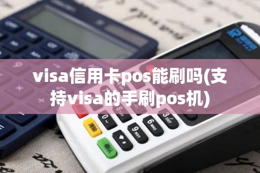 visa信用卡pos能刷吗(支持visa的手刷pos机) visa信用卡pos能刷吗(支持visa的手刷pos机)