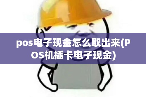 pos电子现金怎么取出来(POS机插卡电子现金) pos电子现金怎么取出来(POS机插卡电子现金)