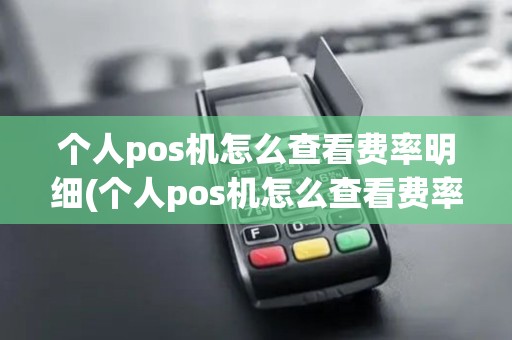个人pos机怎么查看费率明细(个人pos机怎么查看费率)