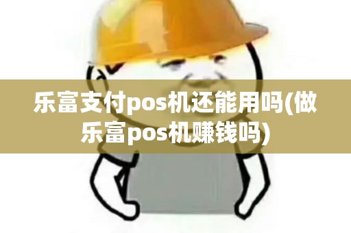 乐富支付pos机还能用吗(做乐富pos机赚钱吗) 乐富支付pos机还能用吗(做乐富pos机赚钱吗)