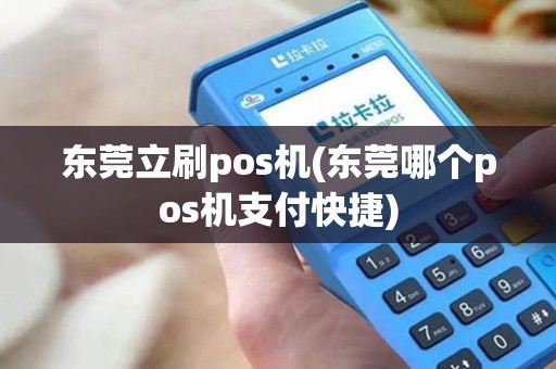 东莞立刷pos机(东莞哪个pos机支付快捷) 东莞立刷pos机(东莞哪个pos机支付快捷)