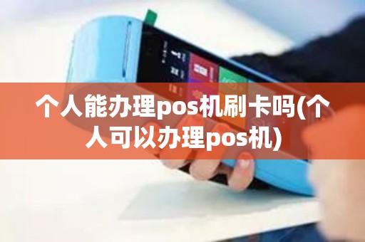 个人能办理pos机刷卡吗(个人可以办理pos机) 个人能办理pos机刷卡吗(个人可以办理pos机)