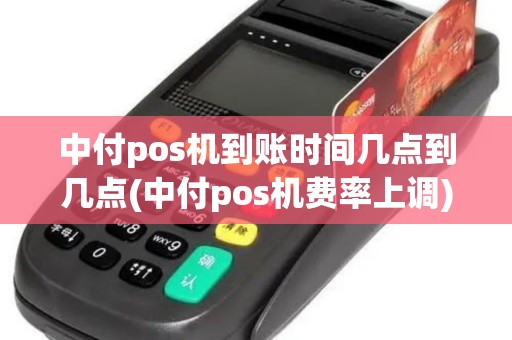 中付pos机到账时间几点到几点(中付pos机费率上调) 中付pos机到账时间几点到几点(中付pos机费率上调)