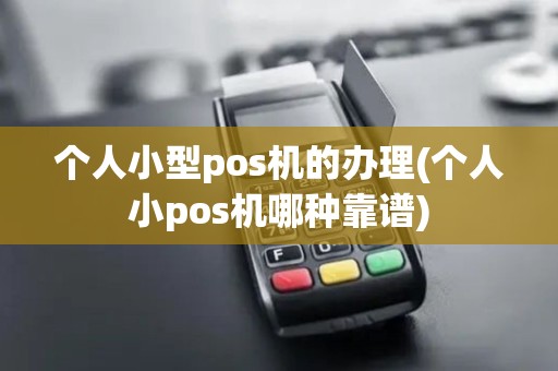 个人小型pos机的办理(个人小pos机哪种靠谱) 个人小型pos机的办理(个人小pos机哪种靠谱)