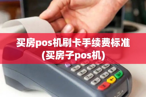 买房pos机刷卡手续费标准(买房子pos机) 买房pos机刷卡手续费标准(买房子pos机)