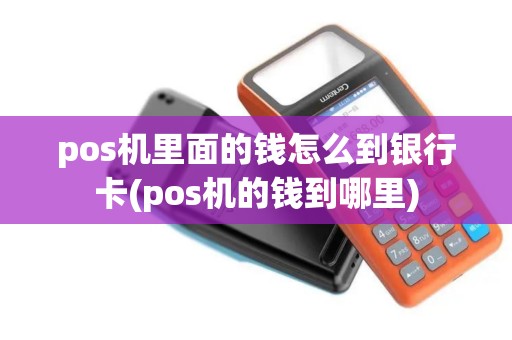pos机里面的钱怎么到银行卡(pos机的钱到哪里) pos机里面的钱怎么到银行卡(pos机的钱到哪里)