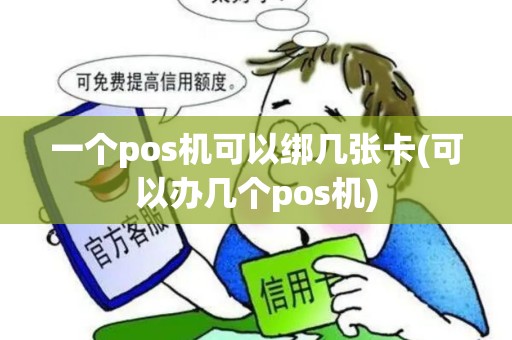 一个pos机可以绑几张卡(可以办几个pos机) 一个pos机可以绑几张卡(可以办几个pos机)