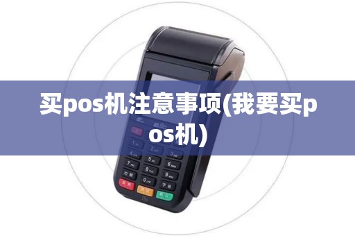 买pos机注意事项(我要买pos机) 买pos机注意事项(我要买pos机)