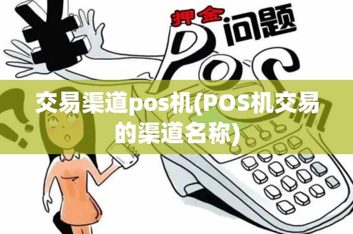 交易渠道pos机(POS机交易的渠道名称) 交易渠道pos机(POS机交易的渠道名称)