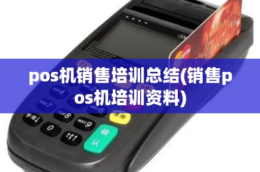 pos机销售培训总结(销售pos机培训资料) pos机销售培训总结(销售pos机培训资料)