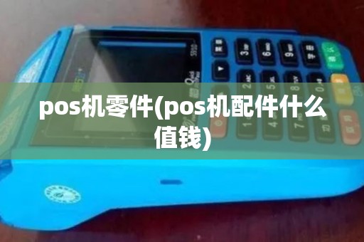 pos机零件(pos机配件什么值钱) pos机零件(pos机配件什么值钱)